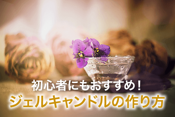 初心者にもおすすめ!ジェルキャンドルの作り方
