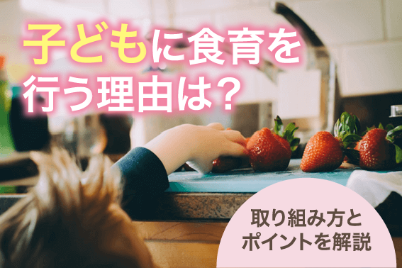 子どもに食育を行う理由は?取り組み方とポイントを解説