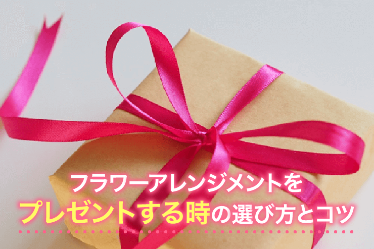 プレゼントにはフラワーアレンジメント!選び方とコツを解説