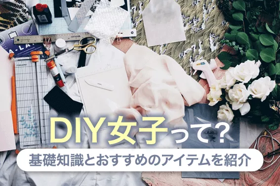 「DIY女子」って?基礎知識とおすすめのアイテムを紹介