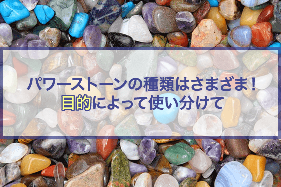 パワーストーンの種類はさまざま!目的によって使い分けて
