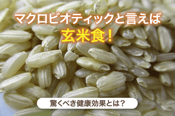 マクロビオティックと言えば玄米食!驚くべき健康効果とは?