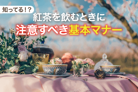 知ってる!?紅茶を飲むときに注意すべき基本マナー