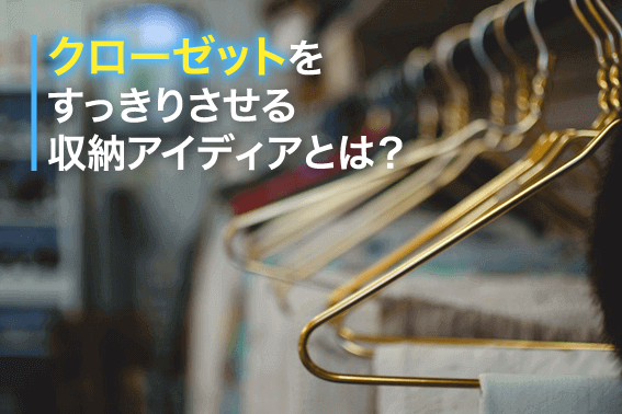 クローゼットをすっきりさせる収納アイディアとは?