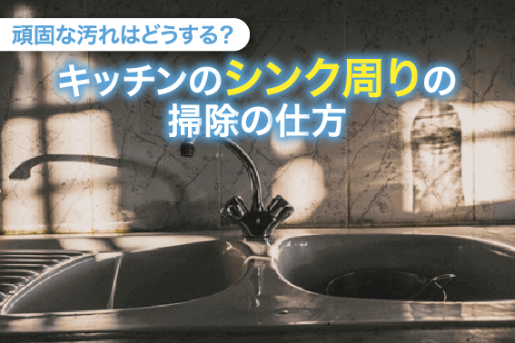 頑固な汚れはどうする?キッチンのシンク周りの掃除の仕方