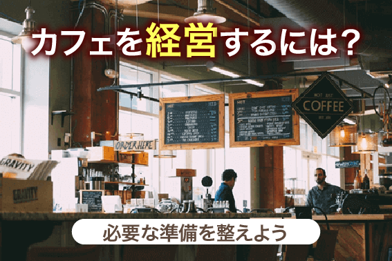 カフェを経営するには?必要な準備を整えよう