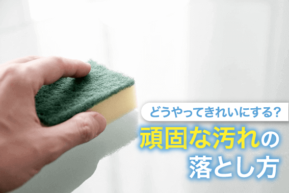 どうやってきれいにする?頑固な汚れの落とし方