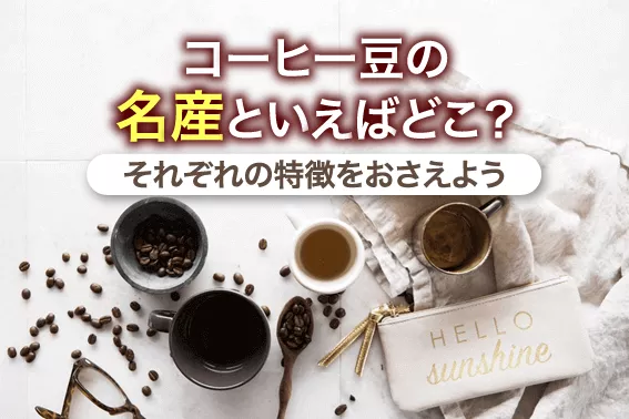コーヒー豆の名産といえばどこ?それぞれの特徴をおさえよう