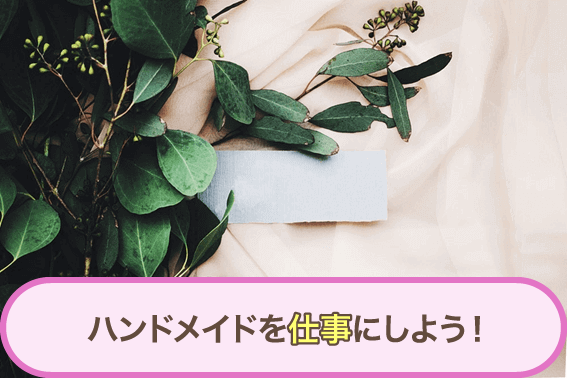 ハンドメイドを仕事にしよう!