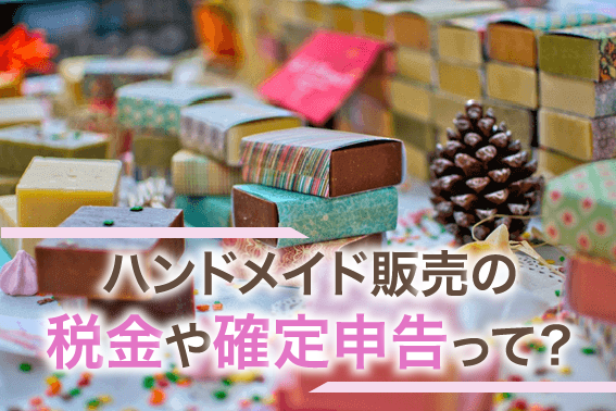 ハンドメイド販売の税金や確定申告って?