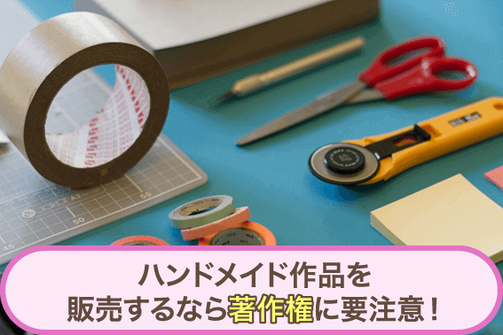 ハンドメイド作品を販売するなら著作権に要注意!