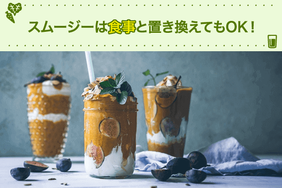 スムージーは食事と置き換えてもOK!
