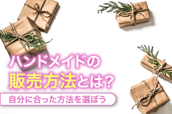 ハンドメイドの販売方法とは?自分に合った方法を選ぼう