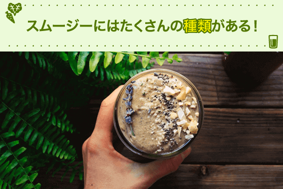 スムージーにはたくさんの種類がある!