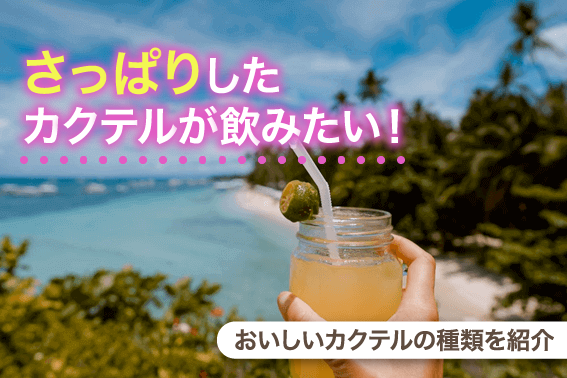 さっぱりしたカクテルが飲みたい!おいしいカクテルの種類を紹介