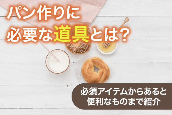 パン作りに必要な道具とは?必須アイテムからあると便利なものまで紹介