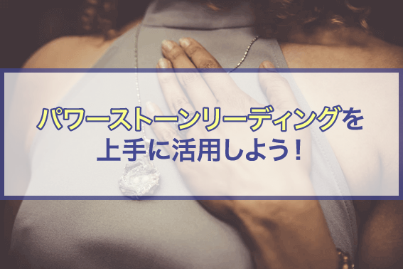 パワーストーンリーディングを上手に活用しよう!