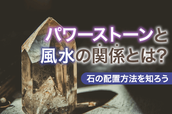 パワーストーンと風水の関係とは?石の配置方法を知ろう
