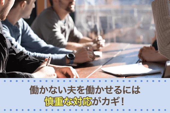 働かない夫を働かせるには慎重な対応がカギ!