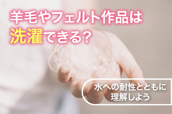 羊毛やフェルト作品は洗濯できる?水への耐性とともに理解しよう