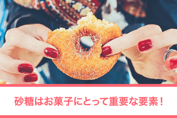 砂糖はお菓子にとって重要な要素!