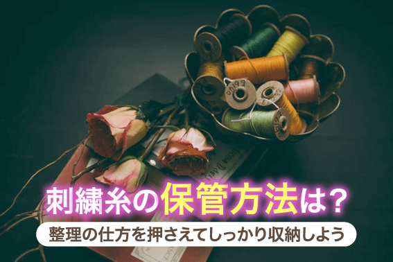 刺繍糸の保管方法は?整理の仕方を押さえてしっかり収納しよう