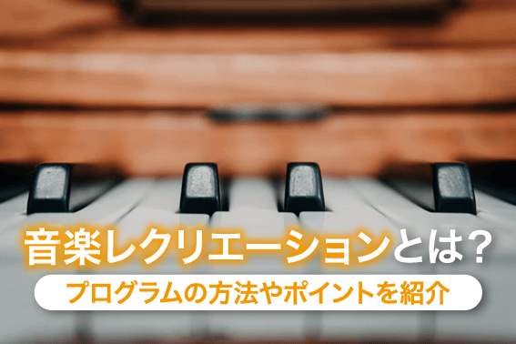 音楽レクリエーションとは?プログラムの方法やポイントを紹介