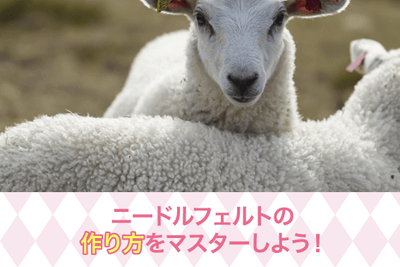 ニードルフェルトの作り方をマスターしよう!