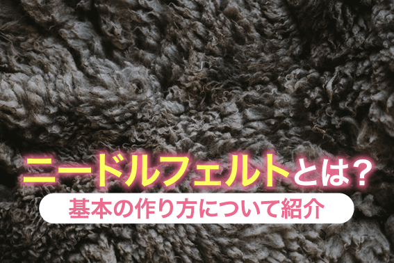 ニードルフェルトとは?基本の作り方について紹介