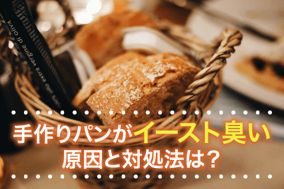 手作りパンがイースト臭い原因と対処法は?
