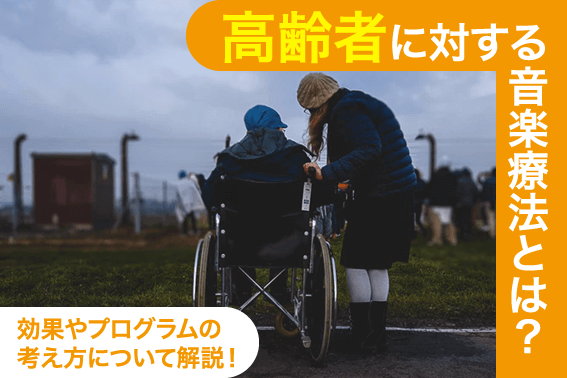 高齢者に対する音楽療法とは?効果やプログラムの考え方について解説!