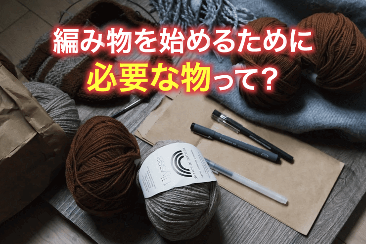 編み物を始めるために必要な物って?