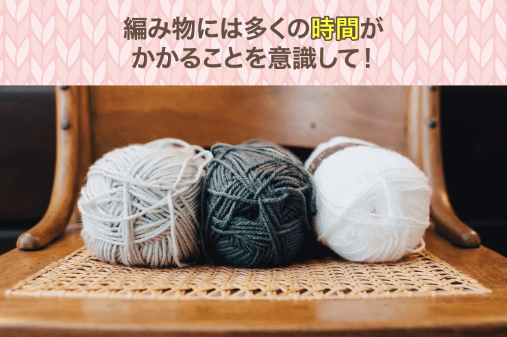 編み物には多くの時間がかかることを意識して!