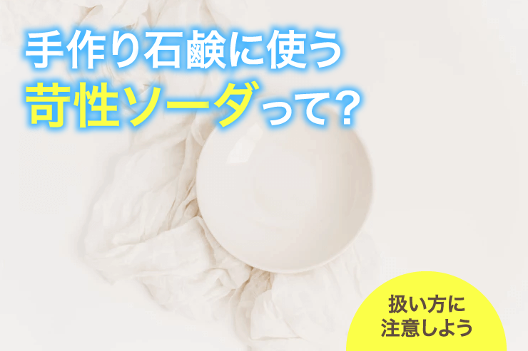 手作り石鹸に使う苛性ソーダって?扱い方に注意しよう