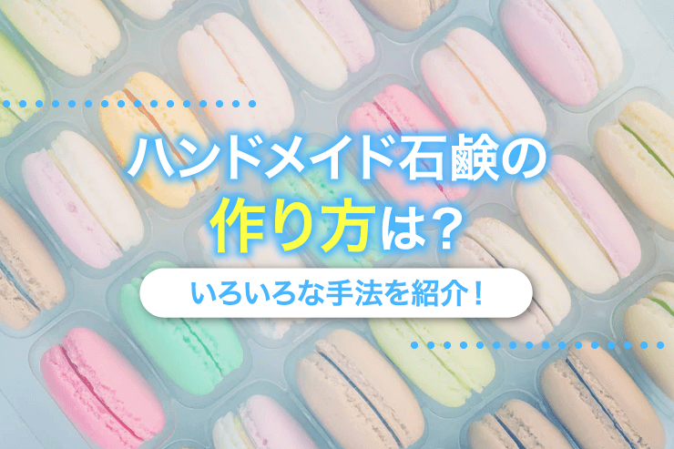 ハンドメイド石鹸の作り方は?いろいろな手法を紹介!