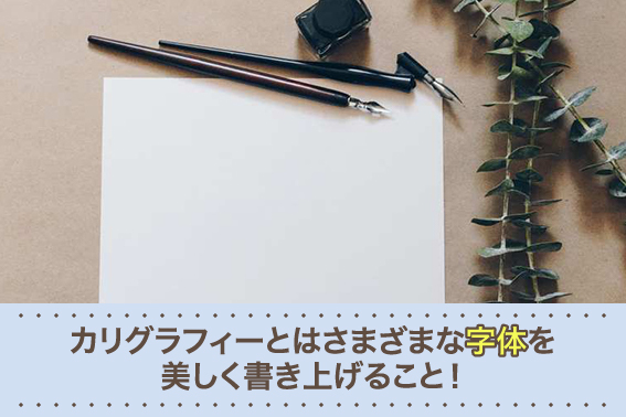 カリグラフィーとはさまざまな字体を美しく書き上げること!