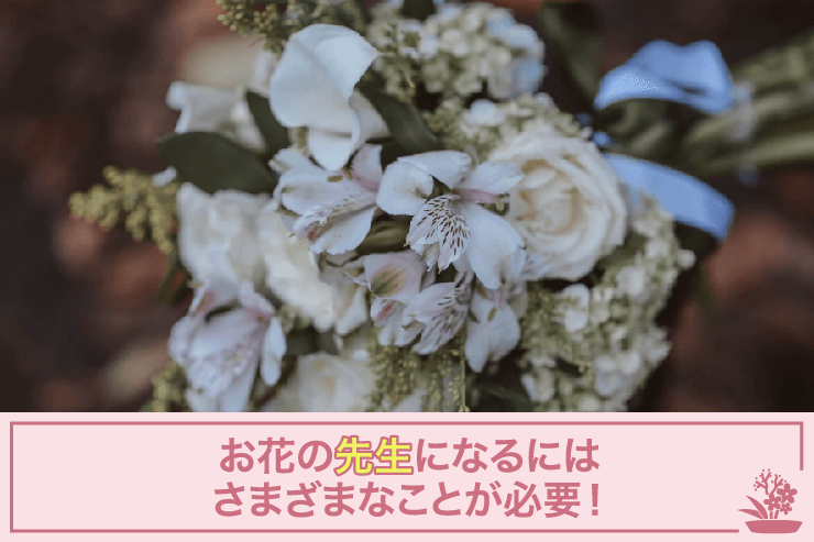 お花の先生になるにはさまざまなことが必要!