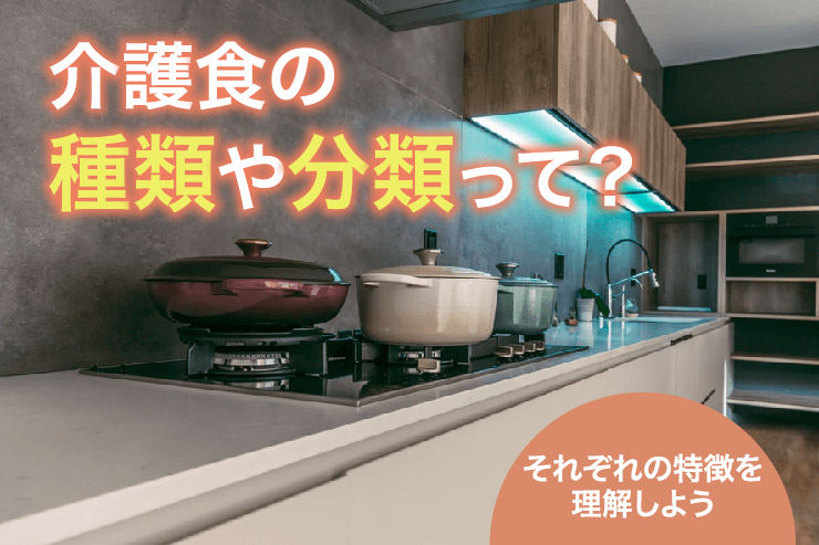 介護食の種類や分類って?それぞれの特徴を理解しよう