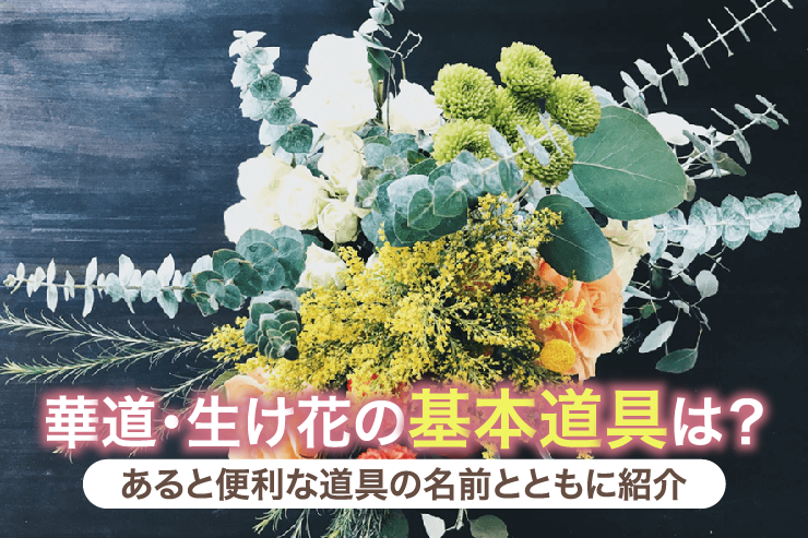 華道・生け花の基本道具は?あると便利な道具の名前とともに紹介