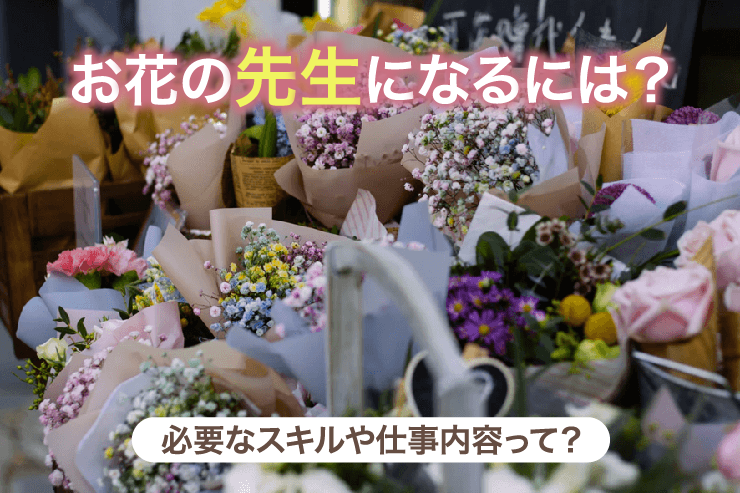 お花の先生になるには?必要なスキルや仕事内容って?