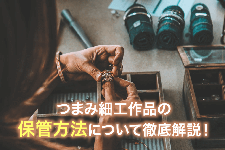 つまみ細工作品の保管方法について徹底解説!