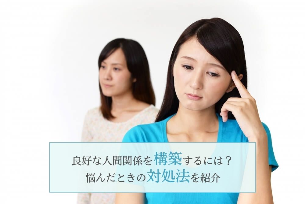 良好な人間関係を構築するには?悩んだときの対処法を紹介