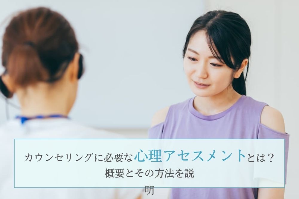 カウンセリングに必要な心理アセスメントとは?概要とその方法を解説